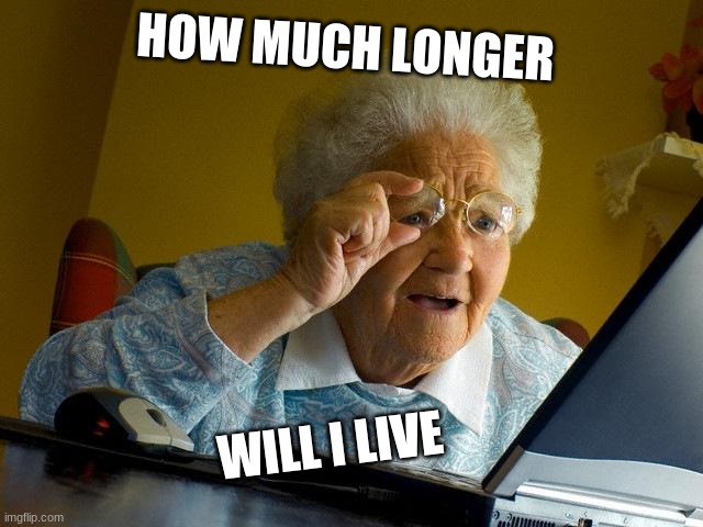 Grandma Finds The Internet Meme | HOW MUCH LONGER; WILL I LIVE | image tagged in memes,grandma finds the internet | made w/ Imgflip meme maker