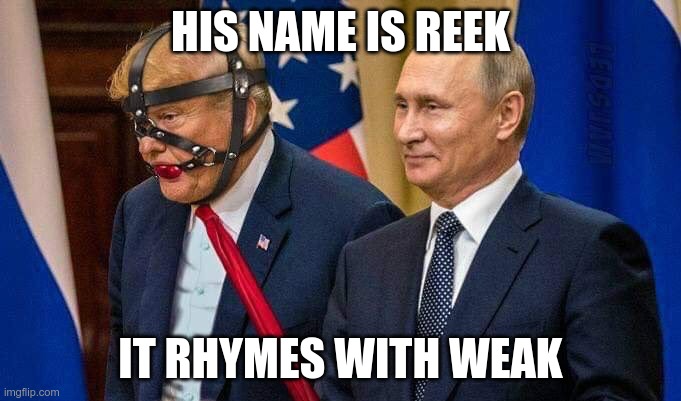 Reek Trump | HIS NAME IS REEK; IT RHYMES WITH WEAK | image tagged in trump,gop,putin | made w/ Imgflip meme maker