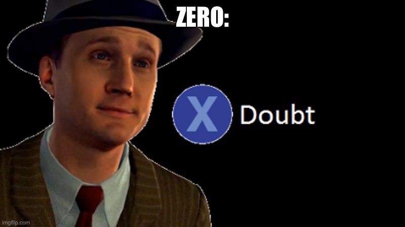 L.A. Noire Press X To Doubt | ZERO: | image tagged in l a noire press x to doubt | made w/ Imgflip meme maker