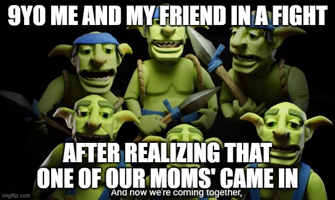 And now we're coming together | 9YO ME AND MY FRIEND IN A FIGHT; AFTER REALIZING THAT ONE OF OUR MOMS' CAME IN | image tagged in and now we're coming together | made w/ Imgflip meme maker