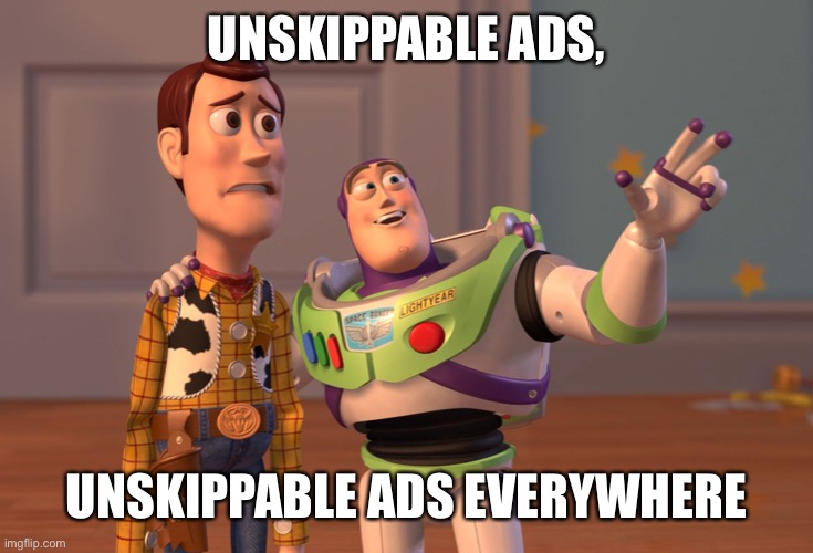 X, X Everywhere | UNSKIPPABLE ADS, UNSKIPPABLE ADS EVERYWHERE | image tagged in memes,x x everywhere | made w/ Imgflip meme maker