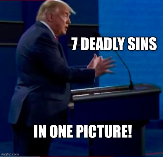 7 deadly sins | 7 DEADLY SINS; IN ONE PICTURE! | image tagged in donald trump,joe biden,7 deadly sins,immoral,election 2020,election | made w/ Imgflip meme maker