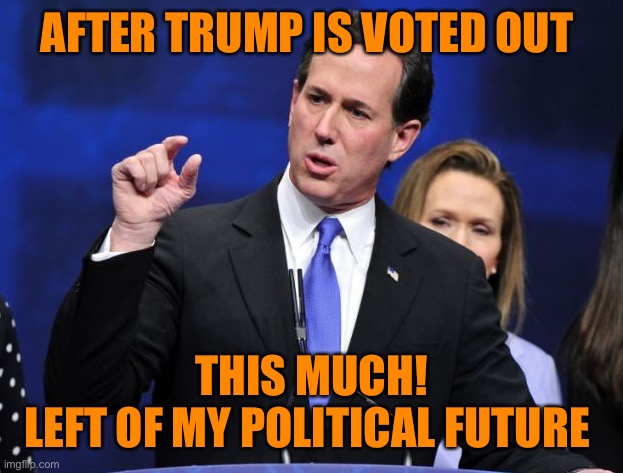 rick santorum fingers close together | AFTER TRUMP IS VOTED OUT THIS MUCH!
LEFT OF MY POLITICAL FUTURE | image tagged in rick santorum fingers close together | made w/ Imgflip meme maker