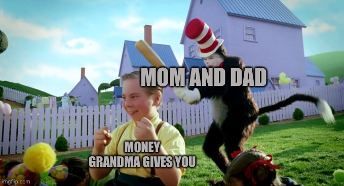 Hmm yes | MOM AND DAD; MONEY GRANDMA GIVES YOU | image tagged in cat in the hat with a bat ______ colorized | made w/ Imgflip meme maker