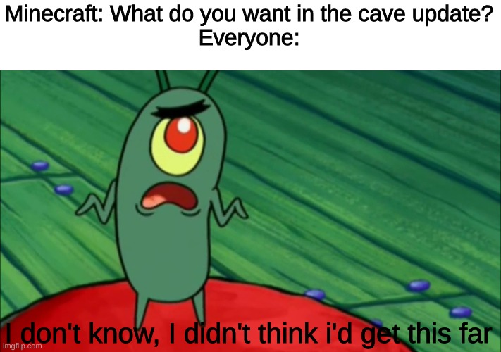WOOOOOOO CAVE UPDATE 2021 YESSS | Minecraft: What do you want in the cave update?
Everyone:; I don't know, I didn't think i'd get this far | image tagged in plankton didn't think he'd get this far | made w/ Imgflip meme maker