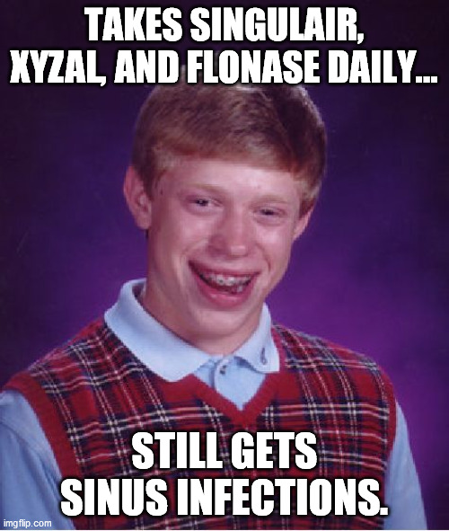Bad Luck Brian Meme | TAKES SINGULAIR, XYZAL, AND FLONASE DAILY... STILL GETS SINUS INFECTIONS. | image tagged in memes,bad luck brian,AdviceAnimals | made w/ Imgflip meme maker