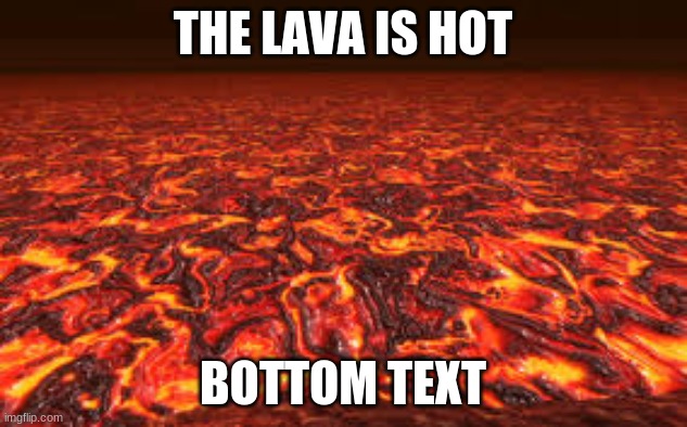 The lava is hot | THE LAVA IS HOT; BOTTOM TEXT | image tagged in lava | made w/ Imgflip meme maker