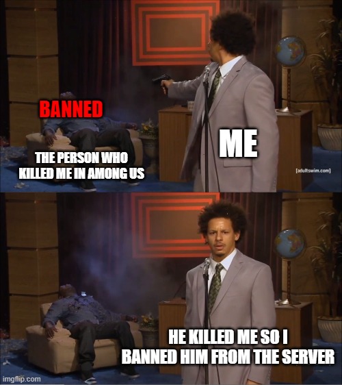 Who Killed Hannibal | BANNED; ME; THE PERSON WHO KILLED ME IN AMONG US; HE KILLED ME SO I BANNED HIM FROM THE SERVER | image tagged in memes,who killed hannibal | made w/ Imgflip meme maker