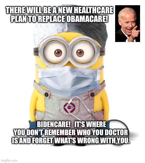 Minion Nurse | THERE WILL BE A NEW HEALTHCARE PLAN TO REPLACE OBAMACARE! BIDENCARE!   IT'S WHERE YOU DON'T REMEMBER WHO YOU DOCTOR IS AND FORGET WHAT'S WRONG WITH YOU. | image tagged in minion nurse | made w/ Imgflip meme maker