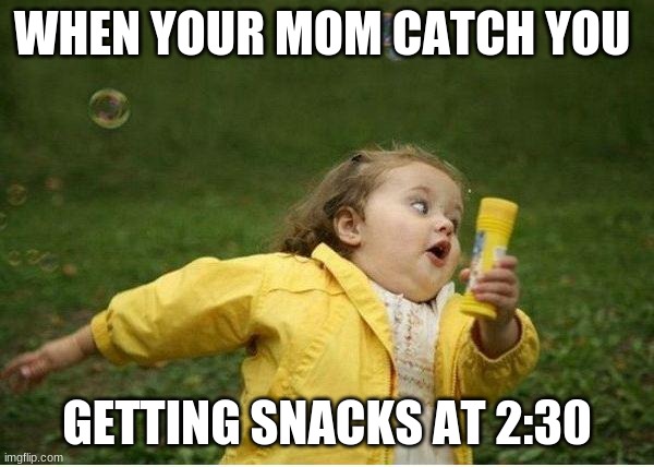 Chubby Bubbles Girl Meme |  WHEN YOUR MOM CATCH YOU; GETTING SNACKS AT 2:30 | image tagged in memes,chubby bubbles girl | made w/ Imgflip meme maker