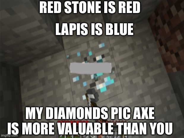 Addicted minecraft player breaking up with his girlfriend | RED STONE IS RED; LAPIS IS BLUE; MY DIAMONDS PIC AXE IS MORE VALUABLE THAN YOU | image tagged in minecraft | made w/ Imgflip meme maker
