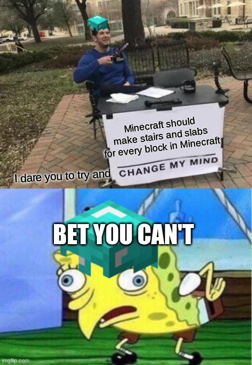 Really Microsoft Common it would be so cool |  Minecraft should make stairs and slabs for every block in Minecraft; I dare you to try and; BET YOU CAN'T | image tagged in memes,mocking spongebob,change my mind | made w/ Imgflip meme maker