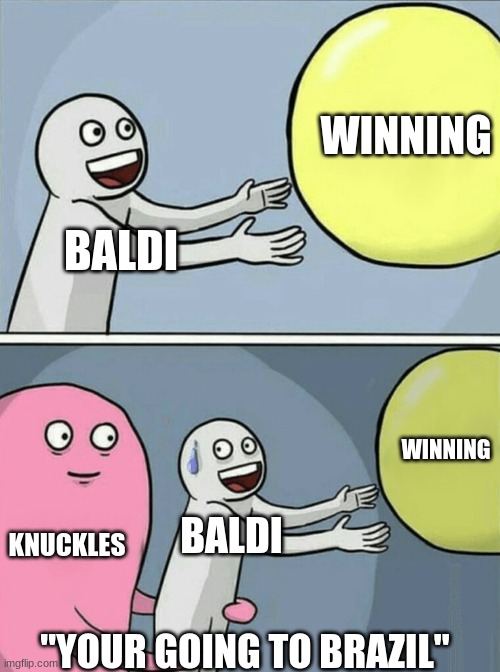 something i had in mind | WINNING; BALDI; WINNING; KNUCKLES; BALDI; "YOUR GOING TO BRAZIL" | image tagged in memes,running away balloon | made w/ Imgflip meme maker