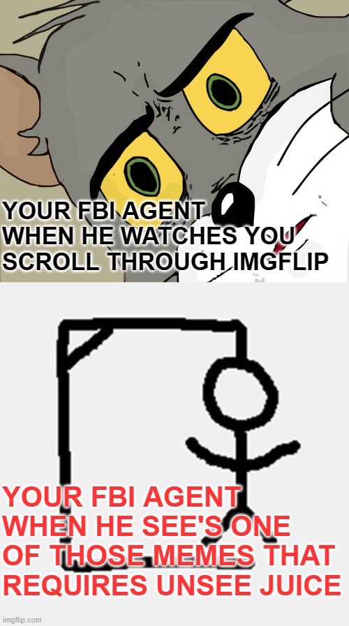 FBI hangman |  YOUR FBI AGENT WHEN HE WATCHES YOU SCROLL THROUGH IMGFLIP; YOUR FBI AGENT WHEN HE SEE'S ONE OF THOSE MEMES THAT REQUIRES UNSEE JUICE | image tagged in hangman,memes,unsettled tom,fbi | made w/ Imgflip meme maker