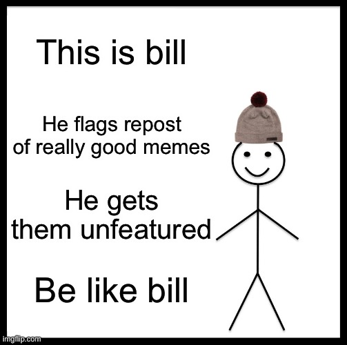 Be Like Bill Meme | This is bill He flags repost of really good memes He gets them unfeatured Be like bill | image tagged in memes,be like bill | made w/ Imgflip meme maker