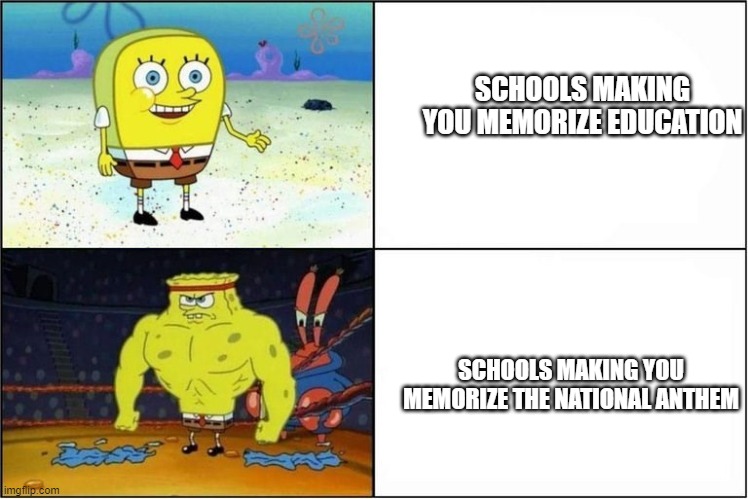 Weak vs Strong Spongebob | SCHOOLS MAKING YOU MEMORIZE EDUCATION; SCHOOLS MAKING YOU MEMORIZE THE NATIONAL ANTHEM | image tagged in weak vs strong spongebob | made w/ Imgflip meme maker