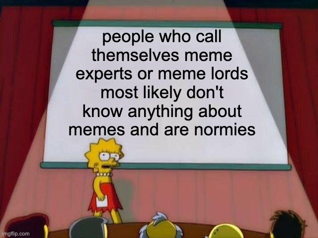 This is kind of a normie site in general, but still better than iFunny | people who call themselves meme experts or meme lords most likely don't know anything about memes and are normies | image tagged in lisa simpson's presentation | made w/ Imgflip meme maker