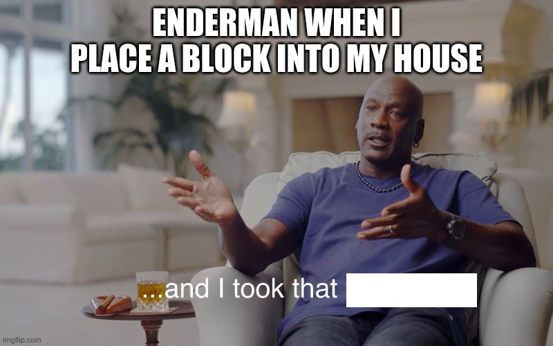 and I took that personally | ENDERMAN WHEN I PLACE A BLOCK INTO MY HOUSE | image tagged in and i took that personally | made w/ Imgflip meme maker