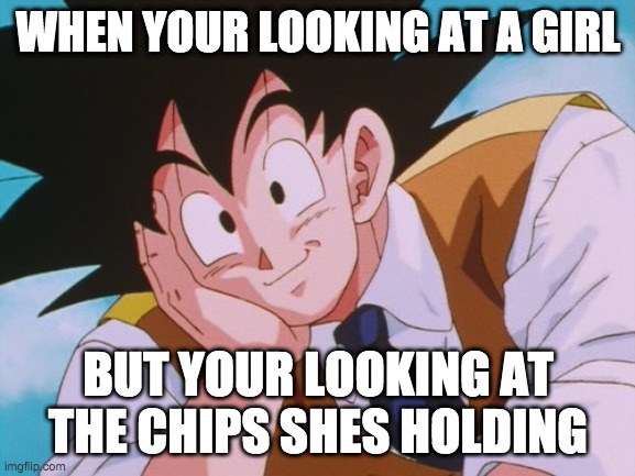 Condescending Goku |  WHEN YOUR LOOKING AT A GIRL; BUT YOUR LOOKING AT THE CHIPS SHES HOLDING | image tagged in memes,condescending goku | made w/ Imgflip meme maker