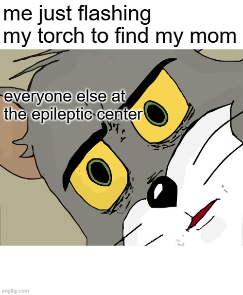 this caused the biggest earthquake known to man | me just flashing my torch to find my mom; everyone else at the epileptic center | image tagged in memes,unsettled tom | made w/ Imgflip meme maker