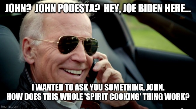 not going well | JOHN?  JOHN PODESTA?  HEY, JOE BIDEN HERE... I WANTED TO ASK YOU SOMETHING, JOHN.
HOW DOES THIS WHOLE 'SPIRIT COOKING' THING WORK? | image tagged in biden sunglasses phone | made w/ Imgflip meme maker