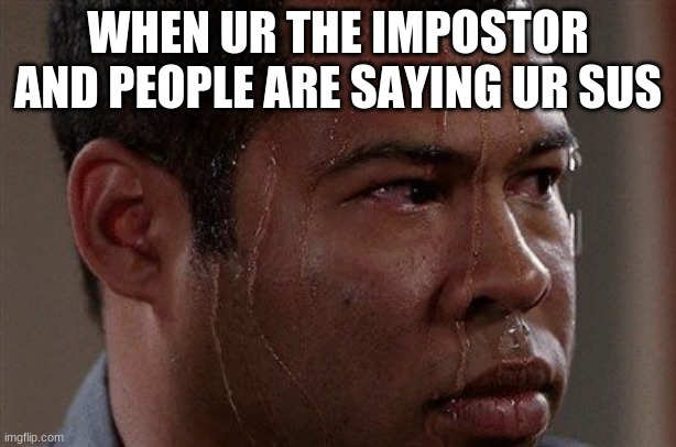 being the impostor be like | WHEN UR THE IMPOSTOR AND PEOPLE ARE SAYING UR SUS | image tagged in sweaty guy,among us,relatable,so true memes,funny | made w/ Imgflip meme maker