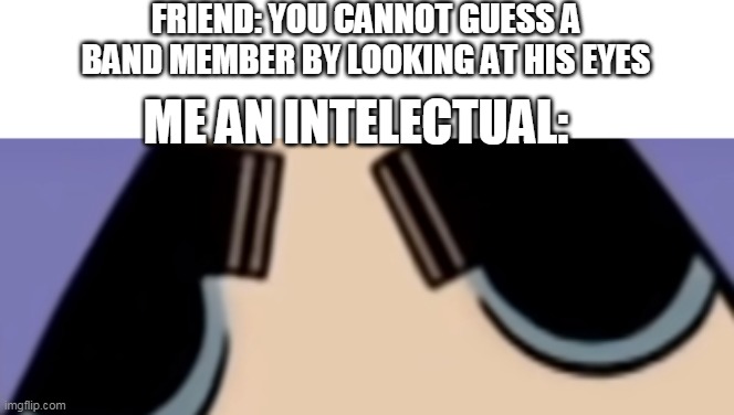 just a peppermint tea for him | FRIEND: YOU CANNOT GUESS A BAND MEMBER BY LOOKING AT HIS EYES; ME AN INTELECTUAL: | image tagged in memes,funny,gorillaz,me an intelectual | made w/ Imgflip meme maker