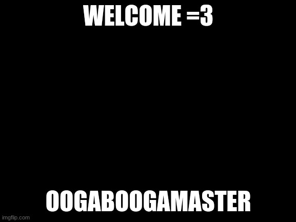 Welcome to the stream! =D | WELCOME =3; OOGABOOGAMASTER | image tagged in blank white template | made w/ Imgflip meme maker