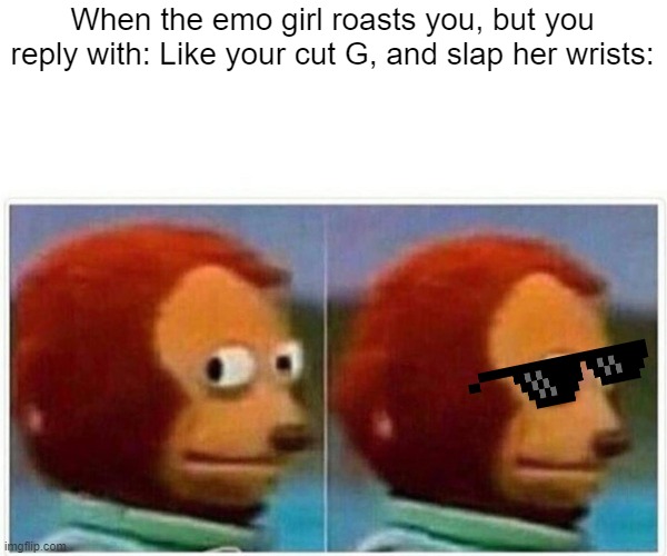 Roasted | When the emo girl roasts you, but you reply with: Like your cut G, and slap her wrists: | image tagged in memes,monkey puppet | made w/ Imgflip meme maker
