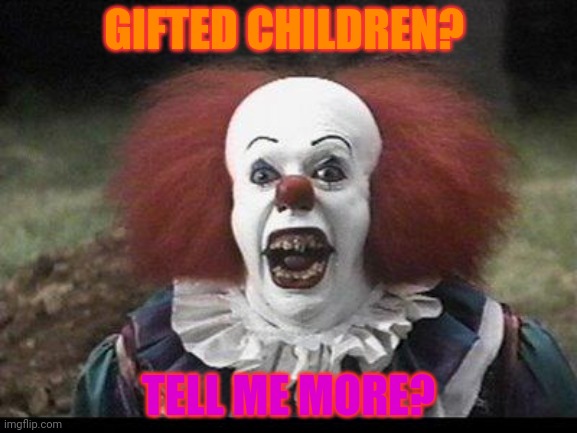 Scary Clown | GIFTED CHILDREN? TELL ME MORE? | image tagged in scary clown | made w/ Imgflip meme maker