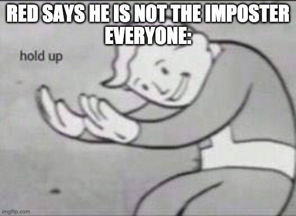 Fallout Hold Up | RED SAYS HE IS NOT THE IMPOSTER
EVERYONE: | image tagged in fallout hold up | made w/ Imgflip meme maker