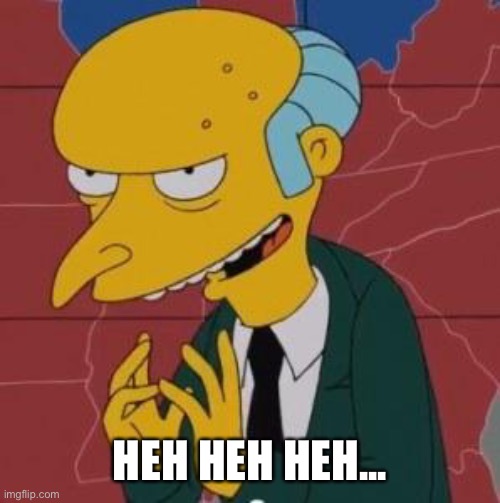 Mr. Burns Excellent | HEH HEH HEH... | image tagged in mr burns excellent | made w/ Imgflip meme maker
