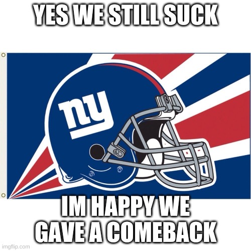 NY GIANTS FLAG | YES WE STILL SUCK; IM HAPPY WE GAVE A COMEBACK | image tagged in ny giants flag,giants,suck,comeback,philadelphia eagles | made w/ Imgflip meme maker