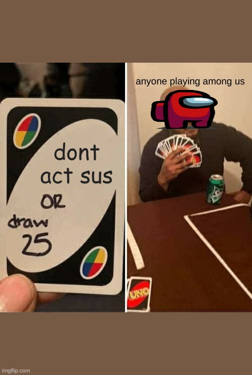 UNO Draw 25 Cards | anyone playing among us; dont act sus | image tagged in memes,uno draw 25 cards | made w/ Imgflip meme maker