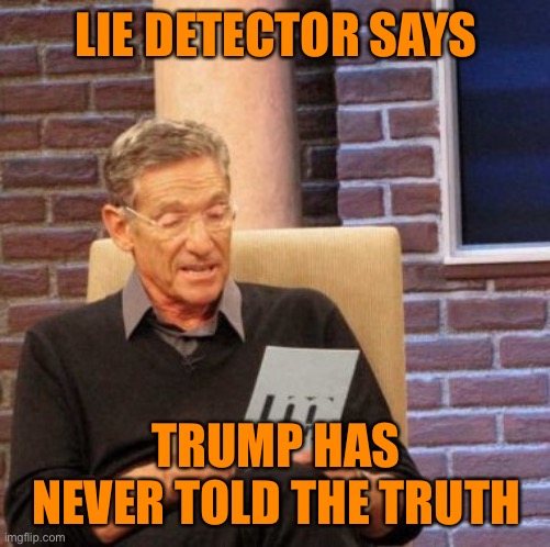 Maury Lie Detector Meme | LIE DETECTOR SAYS TRUMP HAS NEVER TOLD THE TRUTH | image tagged in memes,maury lie detector | made w/ Imgflip meme maker