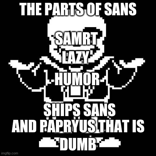 The parts OF SANS | THE PARTS OF SANS; SAMRT; LAZY; HUMOR; SHIPS SANS AND PAPRYUS THAT IS; DUMB | image tagged in sans undertale | made w/ Imgflip meme maker