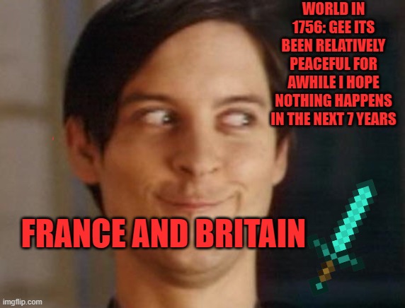 Spiderman Peter Parker Meme | WORLD IN 1756: GEE ITS BEEN RELATIVELY PEACEFUL FOR AWHILE I HOPE NOTHING HAPPENS IN THE NEXT 7 YEARS; FRANCE AND BRITAIN | image tagged in memes,spiderman peter parker | made w/ Imgflip meme maker