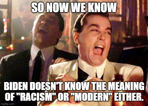 Goodfellas Laugh | SO NOW WE KNOW BIDEN DOESN'T KNOW THE MEANING OF "RACISM" OR "MODERN" EITHER. | image tagged in goodfellas laugh | made w/ Imgflip meme maker