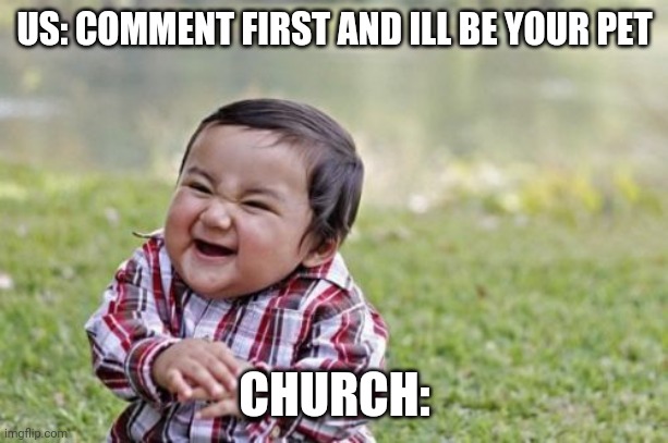 Evil Toddler | US: COMMENT FIRST AND ILL BE YOUR PET; CHURCH: | image tagged in memes,evil toddler | made w/ Imgflip meme maker
