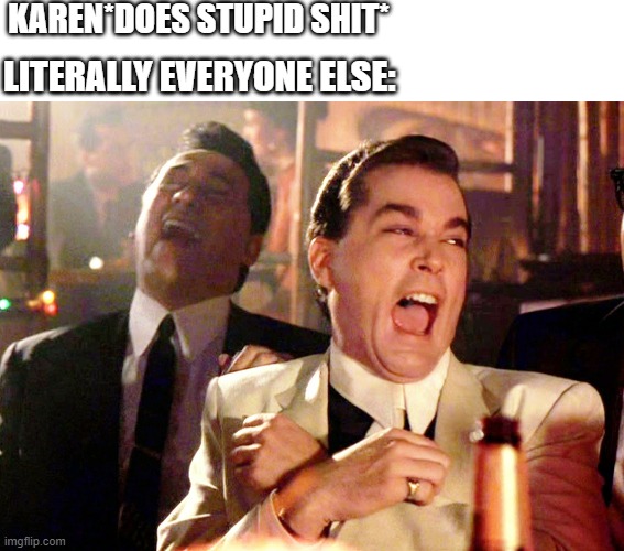 KAREN*DOES STUPID SHIT*; LITERALLY EVERYONE ELSE: | image tagged in blank white template,memes,good fellas hilarious,memes | made w/ Imgflip meme maker