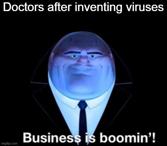 I cant think of any titles | Doctors after inventing viruses | image tagged in business is boomin kingpin | made w/ Imgflip meme maker