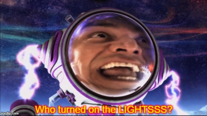 Who Turned on the Lights? | image tagged in who turned on the lights | made w/ Imgflip meme maker