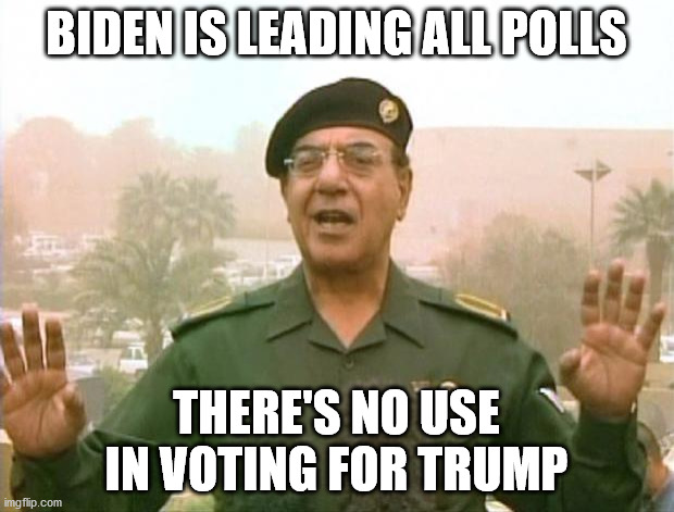 Biden Leading Polls | BIDEN IS LEADING ALL POLLS; THERE'S NO USE IN VOTING FOR TRUMP | image tagged in iraqi information minister | made w/ Imgflip meme maker