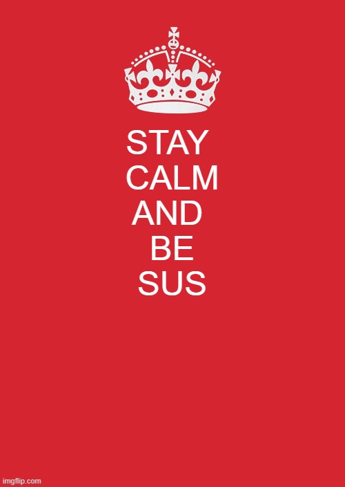 Among Us be like: | STAY 
CALM
AND 
BE
SUS | image tagged in memes,keep calm and carry on red,among us | made w/ Imgflip meme maker