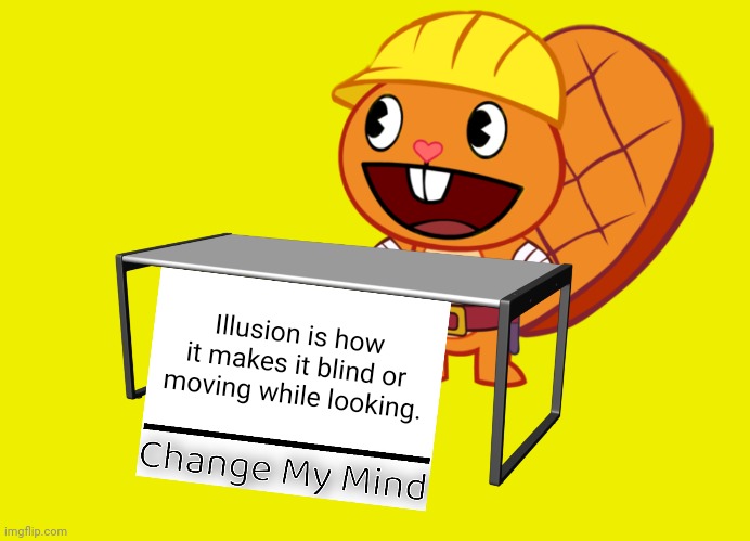 Handy (Change My Mind) (HTF Meme) | Illusion is how it makes it blind or moving while looking. | image tagged in handy change my mind htf meme,memes,change my mind,illusions,gifs,happy tree friends | made w/ Imgflip meme maker