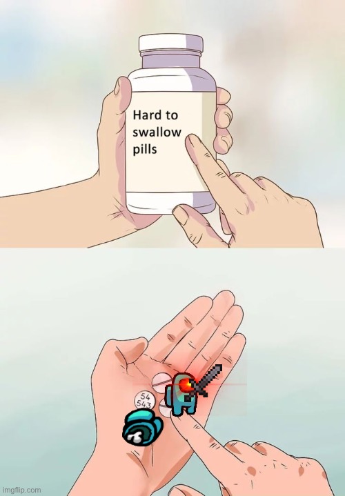 Hard To Swallow Pills | image tagged in memes,hard to swallow pills | made w/ Imgflip meme maker