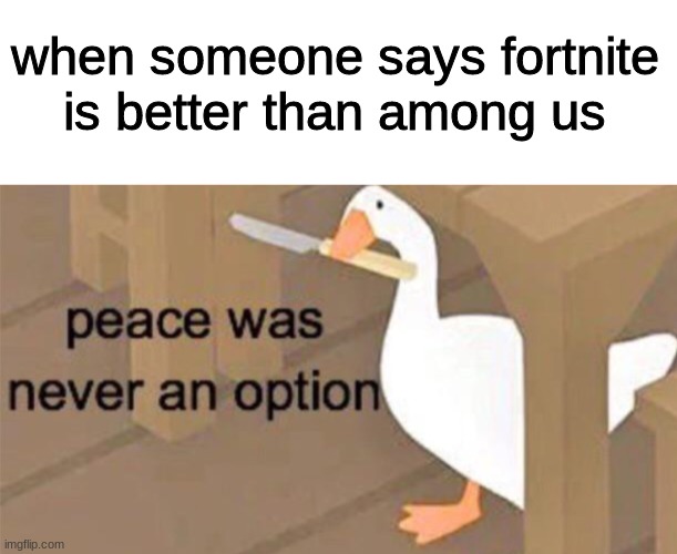 Untitled Goose Peace Was Never an Option | when someone says fortnite is better than among us | image tagged in untitled goose peace was never an option,memes,fortnite,among us | made w/ Imgflip meme maker