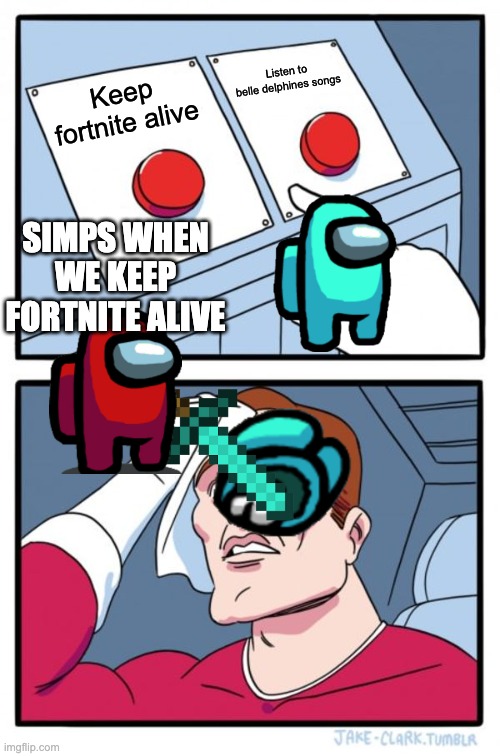 Two Buttons Meme | Listen to belle delphines songs; Keep fortnite alive; SIMPS WHEN WE KEEP FORTNITE ALIVE | image tagged in memes,two buttons | made w/ Imgflip meme maker