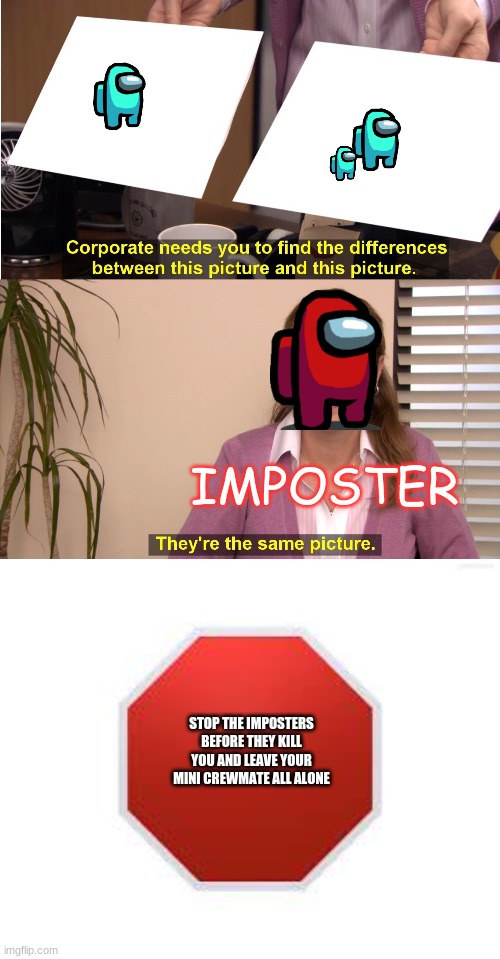 stop the imposters | IMPOSTER; STOP THE IMPOSTERS BEFORE THEY KILL YOU AND LEAVE YOUR MINI CREWMATE ALL ALONE | image tagged in stop sign,memes,they're the same picture | made w/ Imgflip meme maker