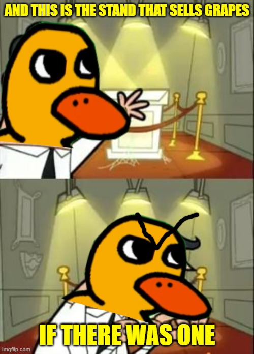 the duck song meme | AND THIS IS THE STAND THAT SELLS GRAPES; IF THERE WAS ONE | image tagged in memes,this is where i'd put my trophy if i had one,duck | made w/ Imgflip meme maker